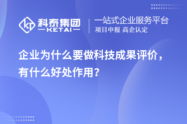 企業(yè)為什么要做科技成果評價，有什么好處作用？