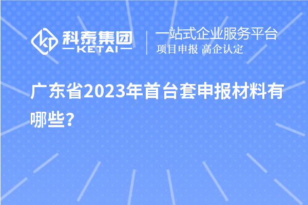 廣東省2023年首臺(tái)套申報(bào)材料有哪些？