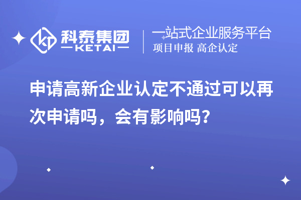 申請高新企業(yè)認(rèn)定不通過可以再次申請嗎，會有影響嗎？