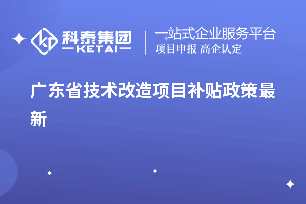 廣東省<a href=http://www.0753rcw.com/fuwu/jishugaizao.html target=_blank class=infotextkey>技術(shù)改造</a><a href=http://www.0753rcw.com/jiedu.html target=_blank class=infotextkey>項(xiàng)目補(bǔ)貼政策</a>最新