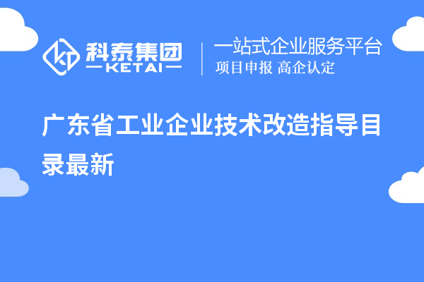 廣東省工業(yè)企業(yè)<a href=http://www.0753rcw.com/fuwu/jishugaizao.html target=_blank class=infotextkey>技術(shù)改造</a>指導(dǎo)目錄最新