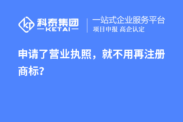 申請了營業(yè) 執(zhí)照，就不用再注冊商標？