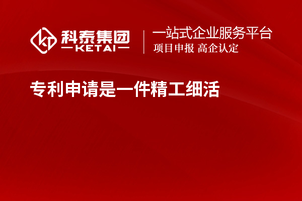 專利申請(qǐng)是一件精工細(xì)活