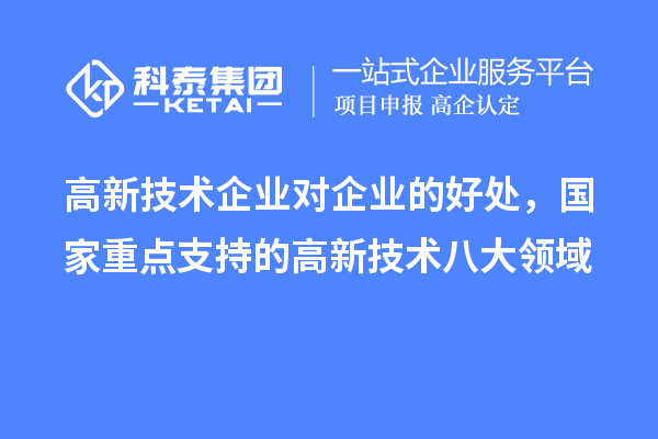 高新技術(shù)企業(yè)對企業(yè)的好處，國家重點支持的高新技術(shù)八大領(lǐng)域