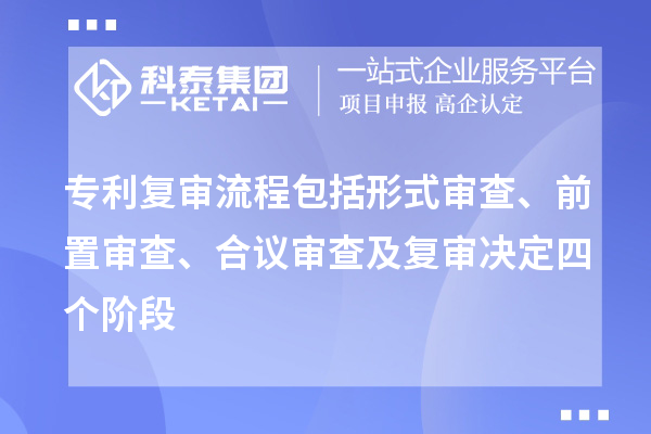 專利復(fù)審流程包括形式審查、前置審查、合議審查及復(fù)審決定四個(gè)階段