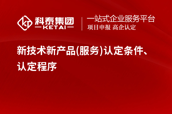 新技術(shù)新產(chǎn)品(服務(wù))認(rèn)定條件、認(rèn)定程序