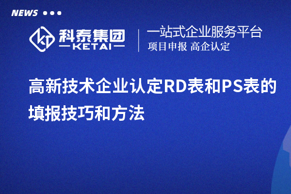 <a href=http://www.0753rcw.com target=_blank class=infotextkey>高新技術(shù)企業(yè)認(rèn)定</a>RD表和PS表的填報(bào)技巧和方法