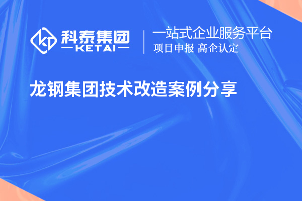 龍鋼集團<a href=http://www.0753rcw.com/fuwu/jishugaizao.html target=_blank class=infotextkey>技術(shù)改造</a>案例分享