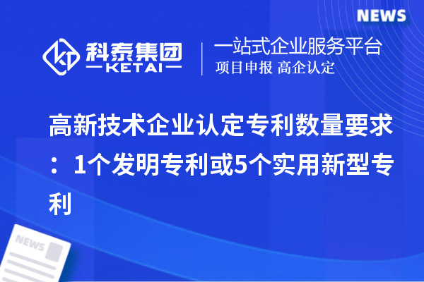 <a href=http://www.0753rcw.com target=_blank class=infotextkey>高新技術(shù)企業(yè)認(rèn)定</a>專利數(shù)量要求：1個發(fā)明專利或5個實用新型專利