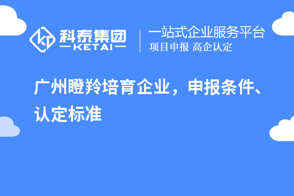 廣州<a href=http://www.0753rcw.com/video/4771.html target=_blank class=infotextkey>瞪羚培育企業(yè)</a>，申報條件、認定標準