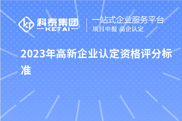 2023年高新企業(yè)認(rèn)定資格評分標(biāo)準(zhǔn)