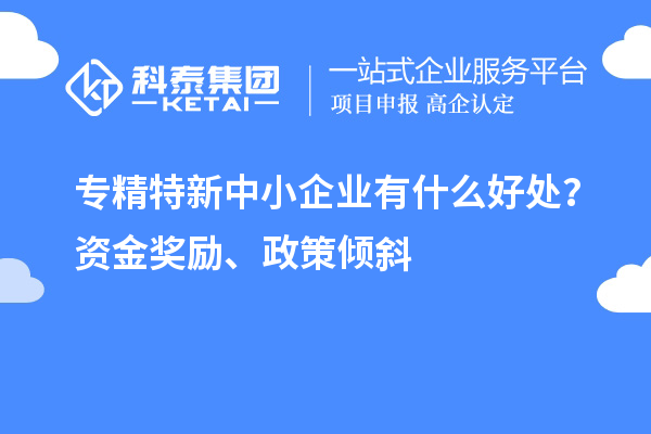 <a href=http://www.0753rcw.com/fuwu/zhuanjingtexin.html target=_blank class=infotextkey>專精特新中小企業(yè)</a>有什么好處？資金獎勵、政策傾斜