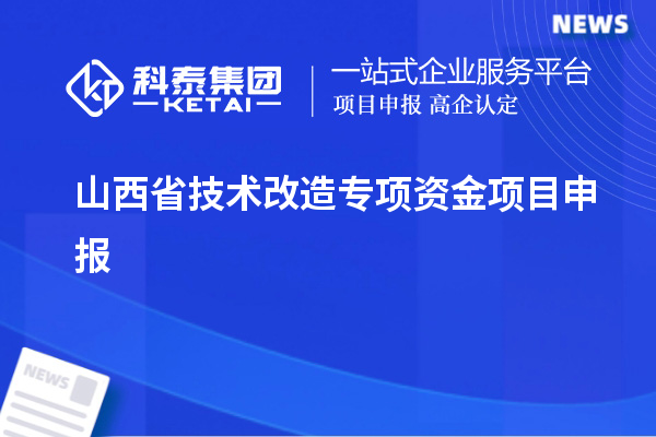 山西省<a href=http://www.0753rcw.com/fuwu/jishugaizao.html target=_blank class=infotextkey>技術(shù)改造</a>專(zhuān)項(xiàng)資金<a href=http://www.0753rcw.com/shenbao.html target=_blank class=infotextkey>項(xiàng)目申報(bào)</a>，支持對(duì)象及申報(bào)條件