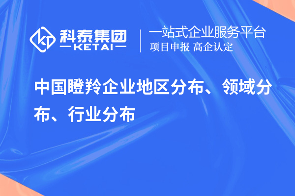 中國(guó)瞪羚企業(yè)地區(qū)分布、領(lǐng)域分布、行業(yè)分布情況