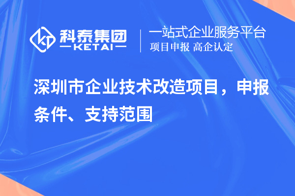 深圳市企業(yè)技術(shù)改造項目，申報條件、支持范圍