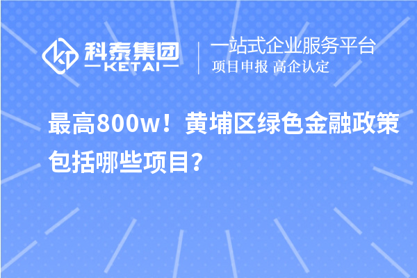 最高800w！黃埔區(qū)綠色金融政策包括哪些項(xiàng)目？