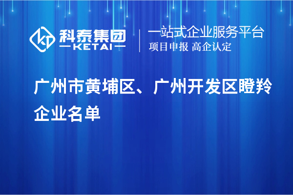 廣州市黃埔區(qū)、廣州開發(fā)區(qū)瞪羚企業(yè)名單