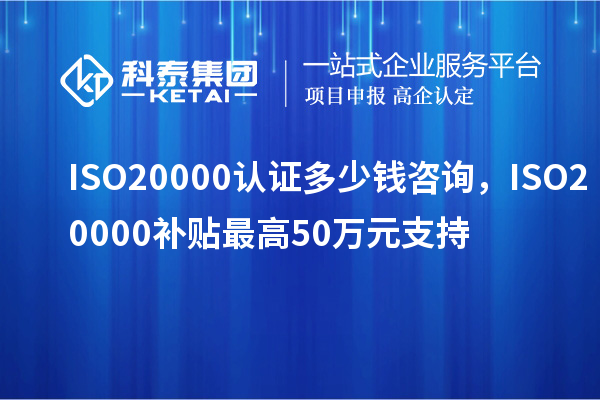 ISO20000認(rèn)證多少錢(qián)咨詢，ISO20000補(bǔ)貼最高50萬(wàn)元支持