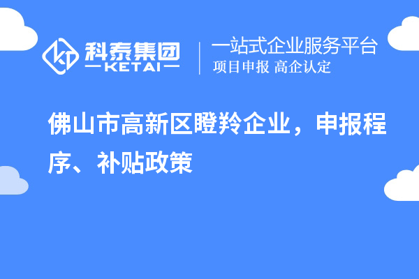 佛山市高新區(qū)瞪羚企業(yè)，申報程序、補貼政策