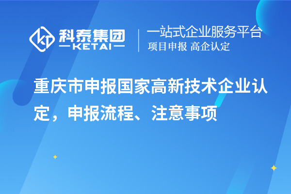 重慶市申報國家高新技術(shù)企業(yè)認定，申報流程、注意事項
