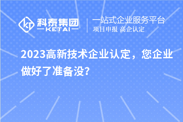 2023高新技術(shù)企業(yè)認(rèn)定，您企業(yè)做好了準(zhǔn)備沒？