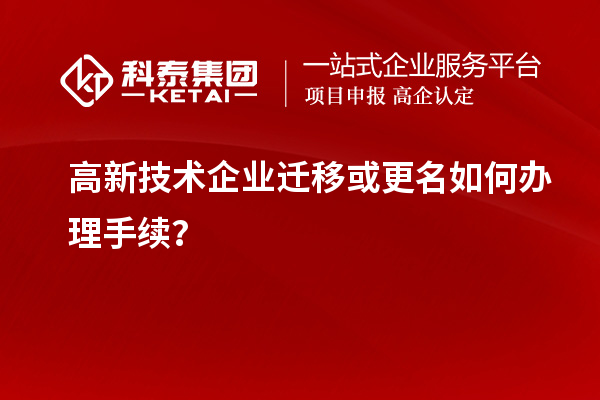 高新技術(shù)企業(yè)遷移或更名如何辦理手續(xù)？