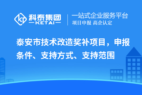 泰安市技術改造獎補項目，申報條件、支持方式、支持范圍
