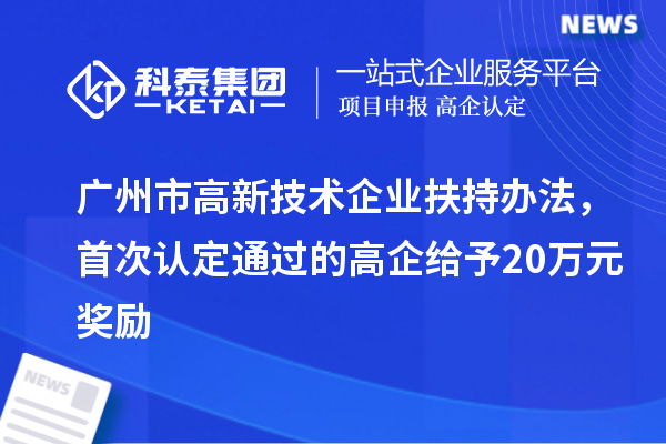 廣州市高新技術(shù)企業(yè)扶持辦法，首次認定通過的高企給予20萬元獎勵