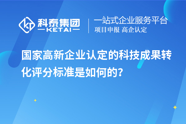 國家高新企業(yè)認定的科技成果轉(zhuǎn)化評分標準是如何的？