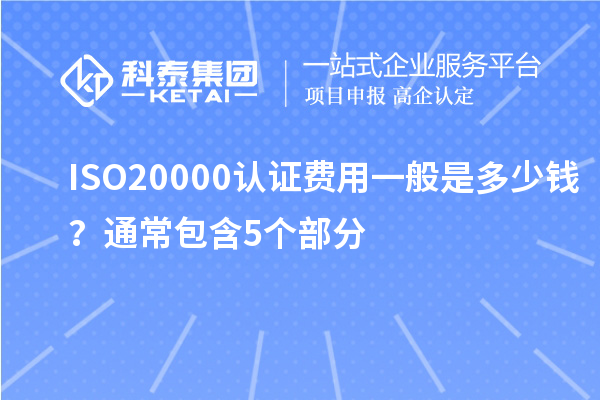ISO20000認(rèn)證費(fèi)用一般是多少錢？通常包含5個(gè)部分