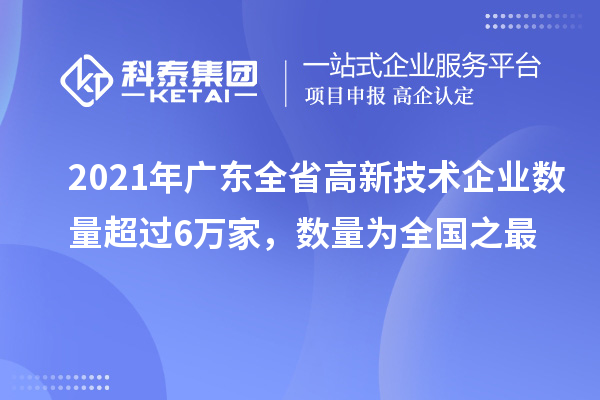 2021年廣東全省高新技術(shù)企業(yè)數(shù)量超過6萬家，數(shù)量為全國之最