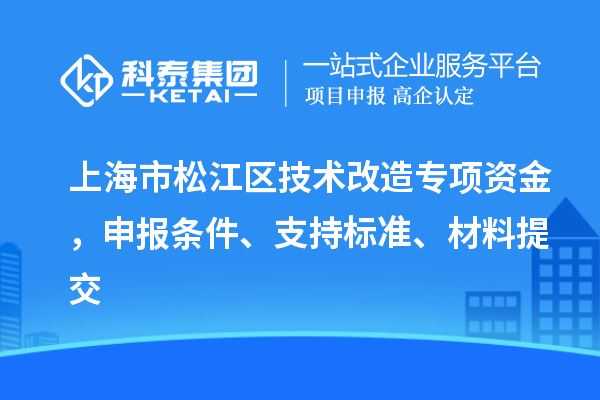 上海市松江區(qū)技術(shù)改造專項資金，申報條件、支持標準、材料提交
