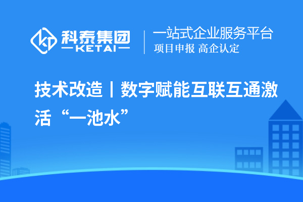 <a href=http://www.0753rcw.com/fuwu/jishugaizao.html target=_blank class=infotextkey>技術改造</a>丨數(shù)字賦能 互聯(lián)互通激活“一池水”