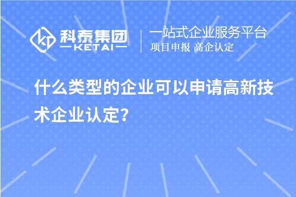 什么類型的企業(yè)可以申請高新技術(shù)企業(yè)認(rèn)定？