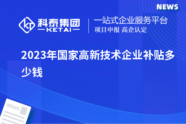 2023年國(guó)家高新技術(shù)企業(yè)補(bǔ)貼多少錢