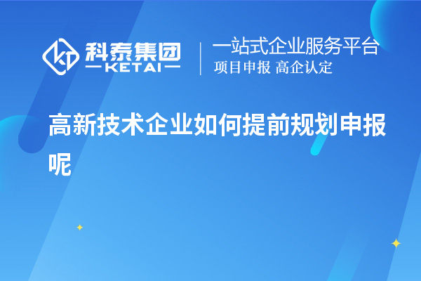 高新技術企業(yè)如何提前規(guī)劃申報呢