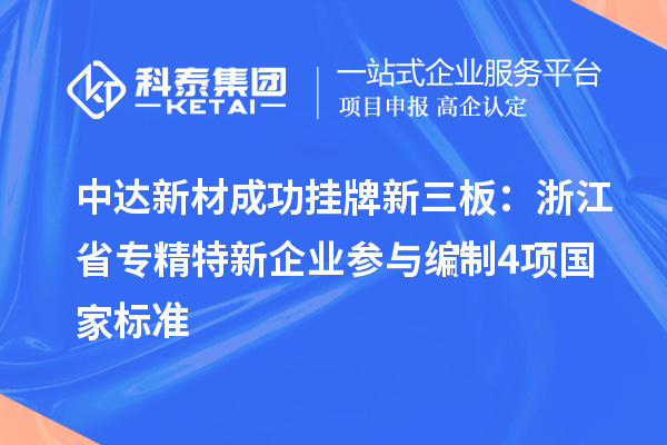 中達新材成功掛牌新三板:浙江省專精特新企業(yè) 參與編制4項國家標準