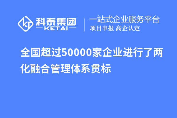 全國(guó)超過(guò)50000家企業(yè)進(jìn)行了兩化融合管理體系貫標(biāo)