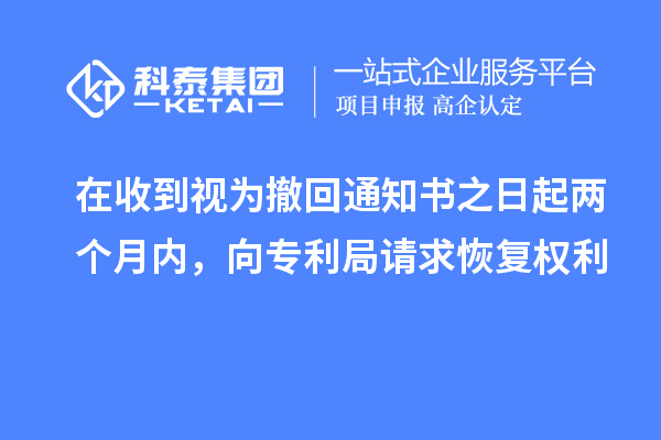 在收到視為撤回通知書(shū)之日起兩個(gè)月內(nèi)，向?qū)＠终?qǐng)求恢復(fù)權(quán)利