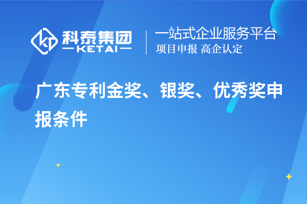 廣東專利金獎、銀獎、優(yōu)秀獎申報條件