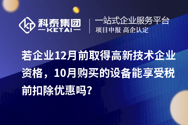 若企業(yè)12月前取得高新技術(shù)企業(yè)資格，10月購買的設(shè)備能享受稅前扣除優(yōu)惠嗎？
