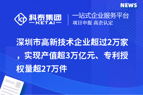深圳市高新技術企業(yè)超過2萬家，實現產值超3萬億元、專利授權量超27萬件