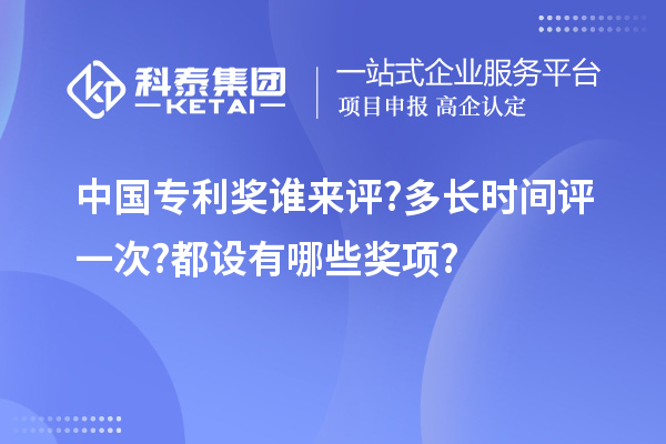 中國專利獎誰來評?多長時間評一次?都設(shè)有哪些獎項?