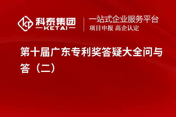 第十屆<a href=http://www.0753rcw.com/zlaward/ target=_blank class=infotextkey>廣東專利獎(jiǎng)</a>答疑大全問與答（二）