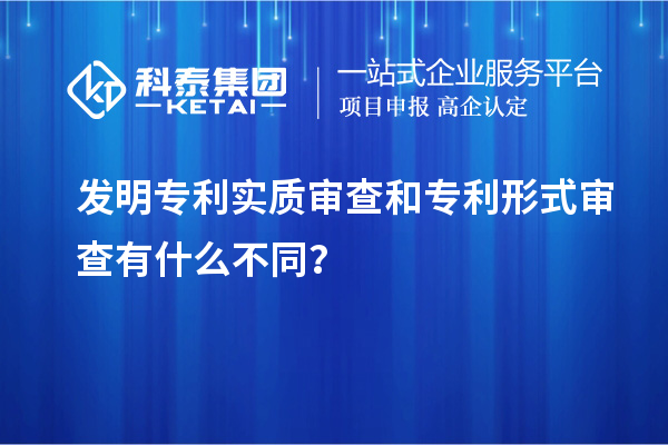 發(fā)明專利實(shí)質(zhì)審查和專利形式審查有什么不同？