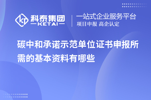 碳中和承諾示范單位證書(shū)申報(bào)所需的基本資料有哪些