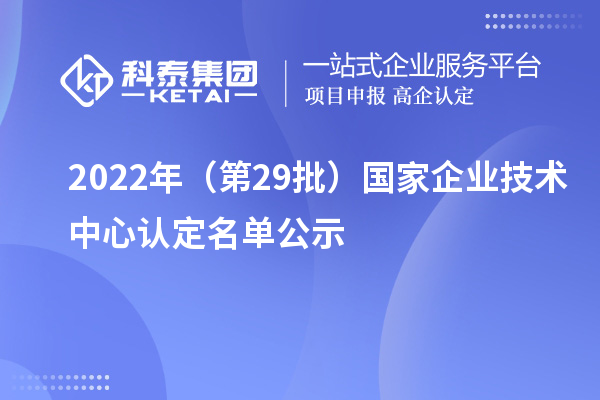 2022年（第29批）國家企業(yè)技術中心認定名單公示
