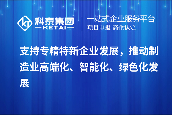 支持專精特新企業(yè)發(fā)展，推動(dòng)制造業(yè)高端化、智能化、綠色化發(fā)展