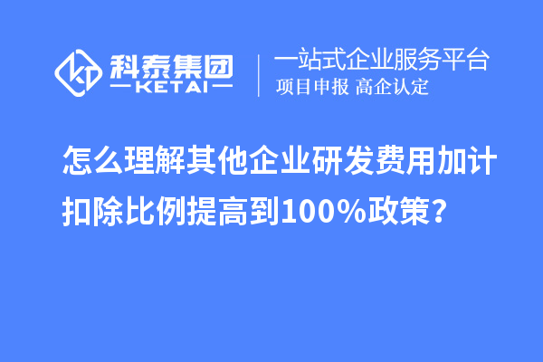 怎么理解其他企業(yè)研發(fā)費(fèi)用加計(jì)扣除比例提高到100％政策？
