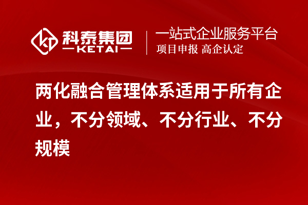 兩化融合管理體系適用于所有企業(yè)，不分領(lǐng)域、不分行業(yè)、不分規(guī)模